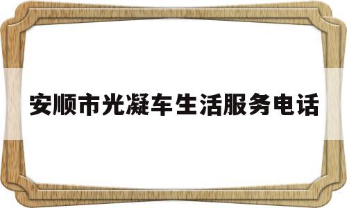 关于安顺市光凝车生活服务电话的信息