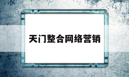 天门整合网络营销(天门整合网络营销招聘)