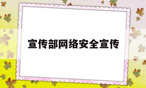 宣传部网络安全宣传(宣传部网络安全宣传周)