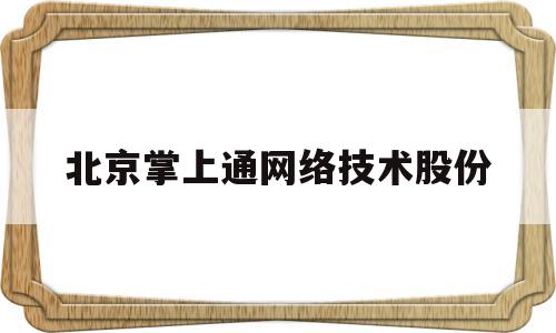 北京掌上通网络技术股份(北京掌上科技网络有限公司)