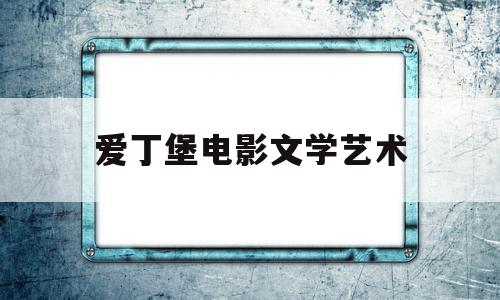 爱丁堡电影文学艺术(爱丁堡大学电影策展硕士)