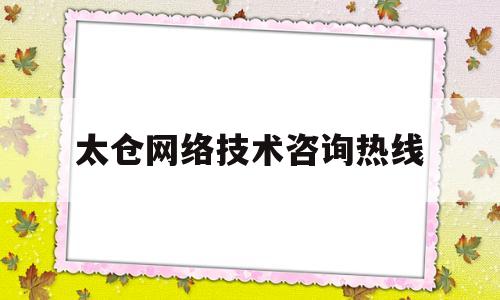 太仓网络技术咨询热线(太仓网络技术咨询热线电话)