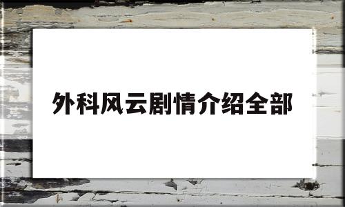 外科风云剧情介绍全部(外科风云剧情介绍全集44)