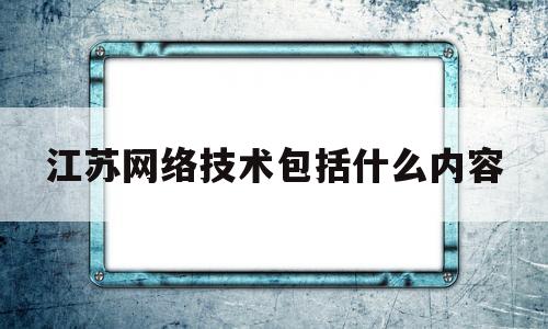 包含江苏网络技术包括什么内容的词条