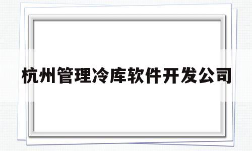 杭州管理冷库软件开发公司(杭州冷库维修联系方式)