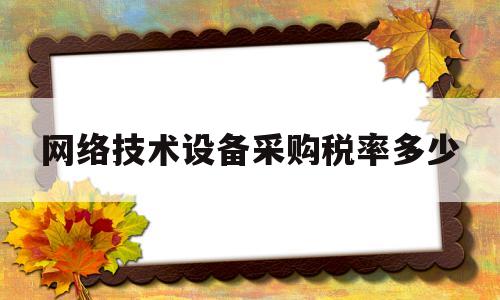 网络技术设备采购税率多少(网络技术设备采购税率多少啊)