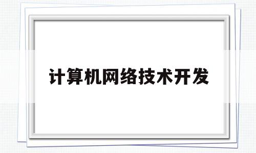 计算机网络技术开发(计算机网络技术开发属于什么行业)