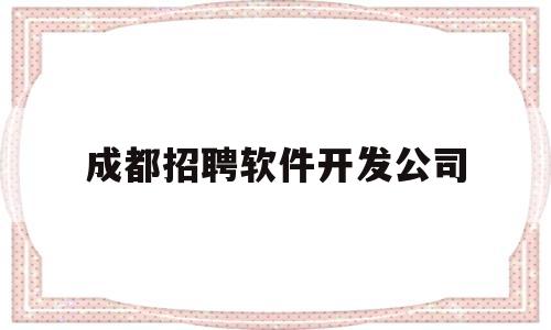 成都招聘软件开发公司(成都软件工程师招聘网)