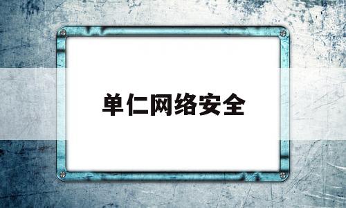 单仁网络安全(网络安全千人)