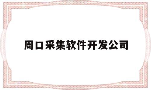 周口采集软件开发公司(周口采购网)