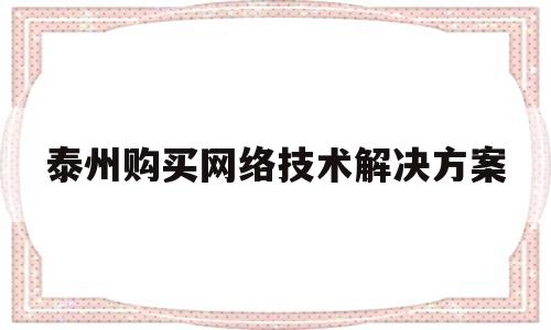 泰州购买网络技术解决方案(泰州网站建设方案报价)