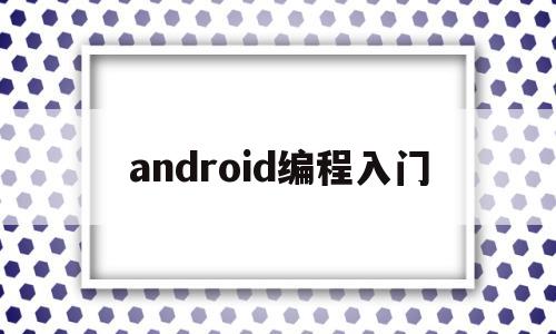 android编程入门(android编程入门教程下载)