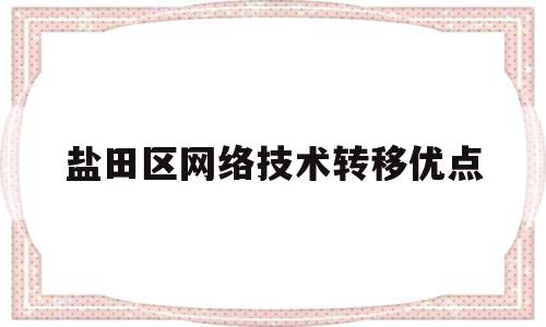 盐田区网络技术转移优点(网络迁移方案)