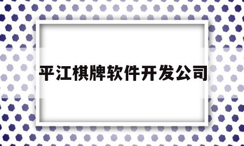 平江棋牌软件开发公司(平江棋牌软件开发公司有哪些)