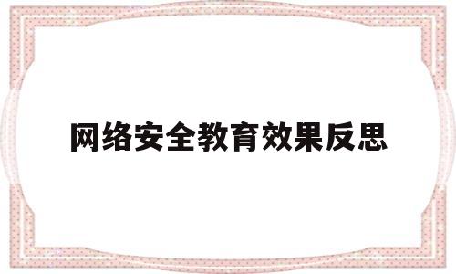 网络安全教育效果反思(网络安全教育效果反思总结)