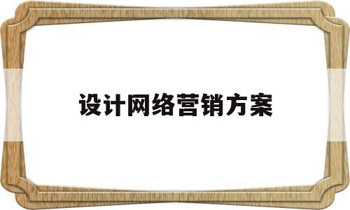 设计网络营销方案(设计网络营销方案模板)