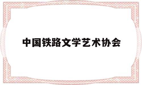 中国铁路文学艺术协会(中国铁路文艺)