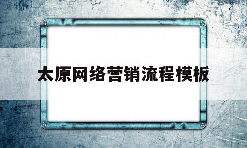 太原网络营销流程模板(太原免费网站建站模板)