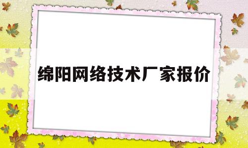 绵阳网络技术厂家报价(绵阳网络科技公司)