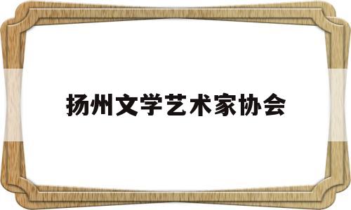 扬州文学艺术家协会(扬州文艺家杂志)