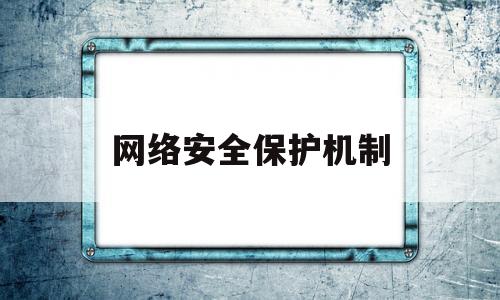 网络安全保护机制(网络安全机制的八大机制)