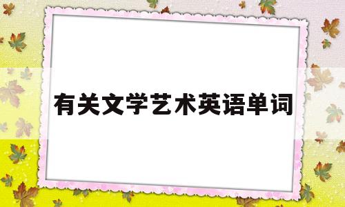 有关文学艺术英语单词(有关文学艺术英语单词怎么写)