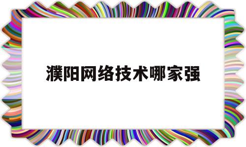 濮阳网络技术哪家强(濮阳划线涂料哪家好)