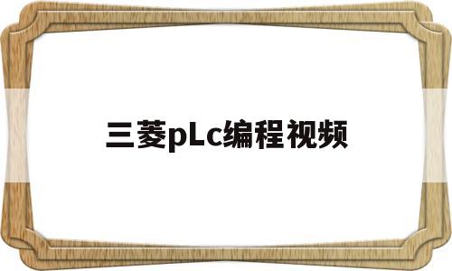 三菱pLc编程视频(三菱plc编程视频讲座)