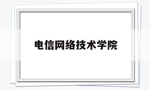 电信网络技术学院(电信学院网站首页)