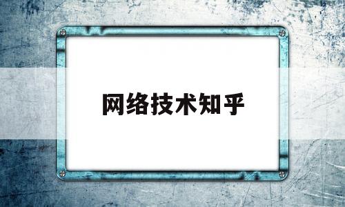 网络技术知乎(网络技术干嘛的)