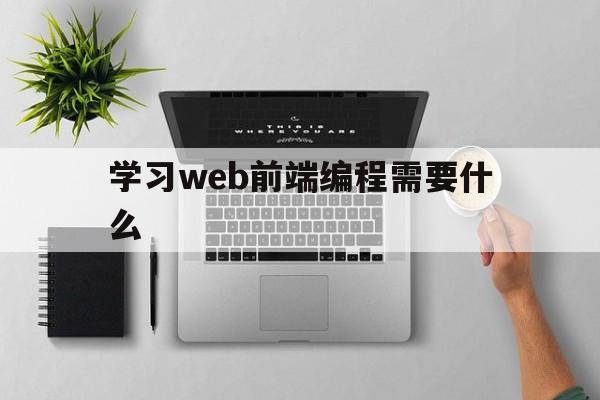 学习web前端编程需要什么(web前端自学需要多久)