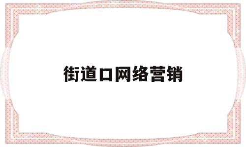 街道口网络营销(街道口网络营销方案)