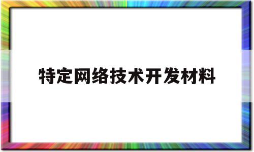 特定网络技术开发材料(网络技术开发是什么)