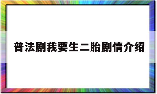 普法剧我要生二胎剧情介绍(我要生二胎普法栏目剧第二集)