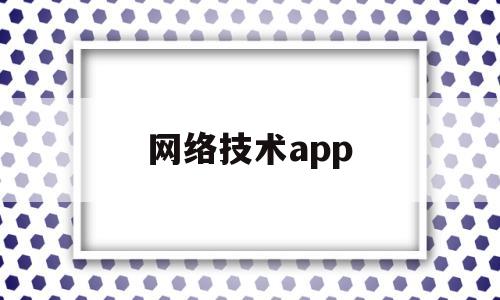 网络技术app(网络技术是干什么的)