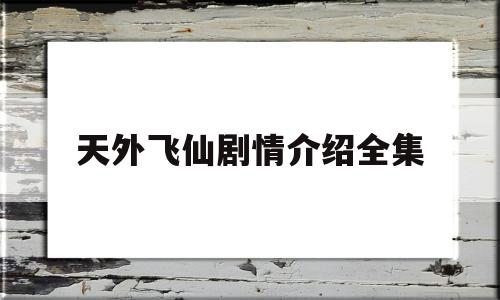 天外飞仙剧情介绍全集(天外飞仙剧情简介)