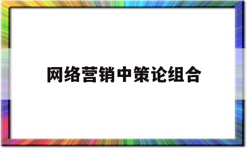 网络营销中策论组合(网络组合营销策略)