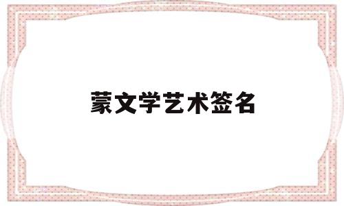 蒙文学艺术签名(蒙文书法作品欣赏)