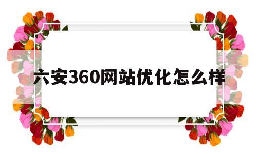 六安360网站优化怎么样(360优化公司)