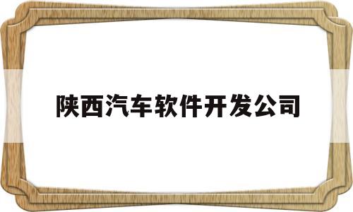 陕西汽车软件开发公司(陕西汽车制造公司)