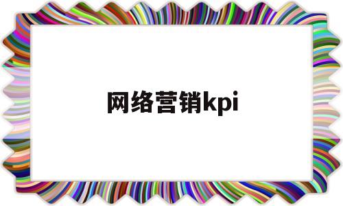 网络营销kpi(网络营销的特点)