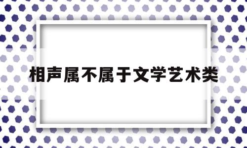 相声属不属于文学艺术类的简单介绍