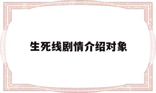 生死线剧情介绍对象(生死线演员角色介绍)