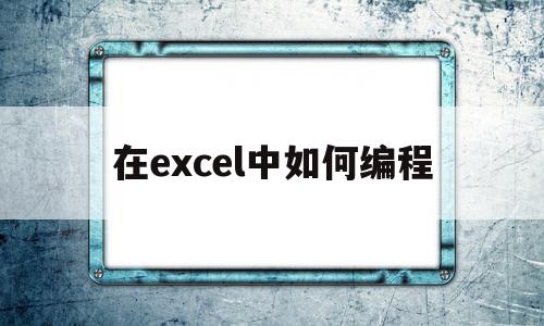 在excel中如何编程(excel怎么编程语言)