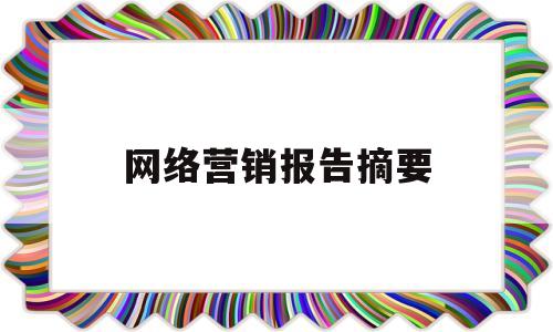 网络营销报告摘要(网络营销摘要300字)