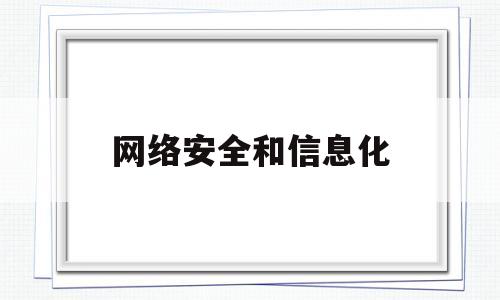 网络安全和信息化(网络安全和信息化是相辅相成的)