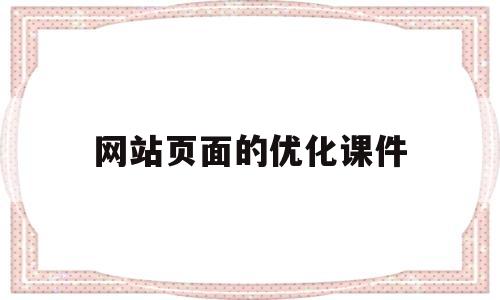 网站页面的优化课件(网站页面优化主要从哪些方面进行?)