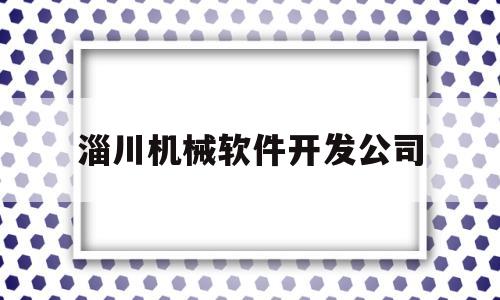 淄川机械软件开发公司(山东淄川机床的电话)