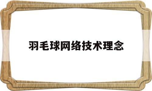 羽毛球网络技术理念(羽毛球理论)