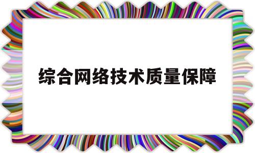 综合网络技术质量保障(综合网络技术质量保障包括)